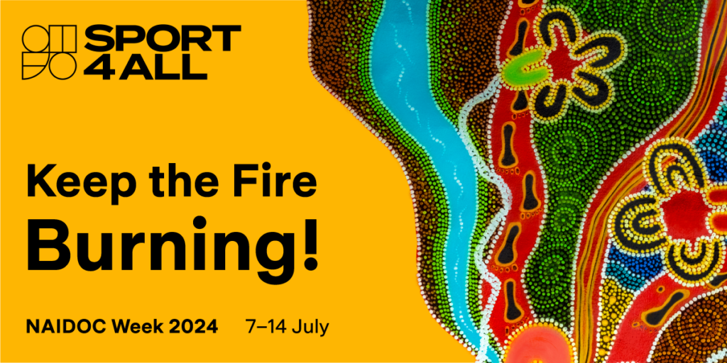 Sport4All NAIDOC Week image. It includes the Sport4All logo and the text, "Keep the fire burning! NAIDOC Week 2024, 7-14 July." Next to the text, a part of Sport4All’s First Nations Artwork image is shown.